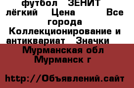 1.1) футбол : ЗЕНИТ  (лёгкий) › Цена ­ 249 - Все города Коллекционирование и антиквариат » Значки   . Мурманская обл.,Мурманск г.